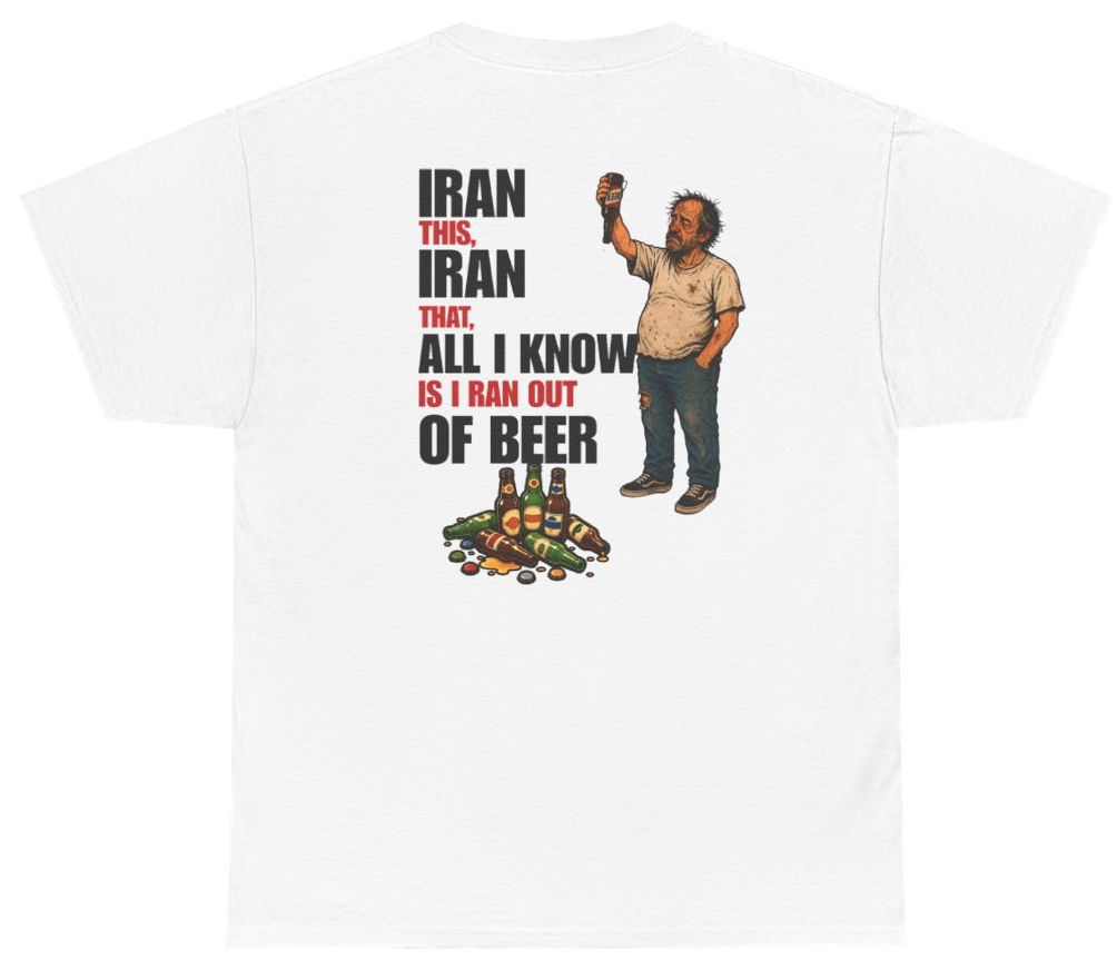 Funny Iran This Iran That All I Know Is I Ran Out Of Beer Tee (BACKPRINT) T-Shirt featuring bold sarcastic humor and graphic design, perfect for casual wear and humor lovers