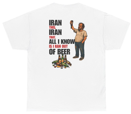 Funny Iran This Iran That All I Know Is I Ran Out Of Beer Tee (BACKPRINT) T-Shirt featuring bold sarcastic humor and graphic design, perfect for casual wear and humor lovers