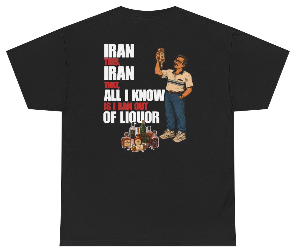 Funny Iran This Iran That All I Know Is I Ran Out Of Liquor Tee (BACKPRINT) T-Shirt featuring bold sarcastic humor and graphic design, perfect for casual wear and humor lovers