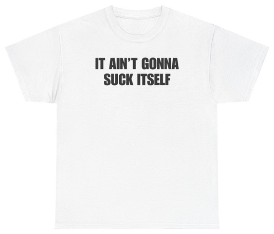 Funny It Ain't Gonna Suck Itself Tee T-Shirt featuring bold sarcastic humor and graphic design, perfect for casual wear and humor lovers