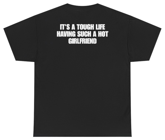 Funny Its A Tough Life Having Such A Hot Girlfriend (BACKPRINT) T-Shirt featuring bold sarcastic humor and graphic design, perfect for casual wear and humor lovers