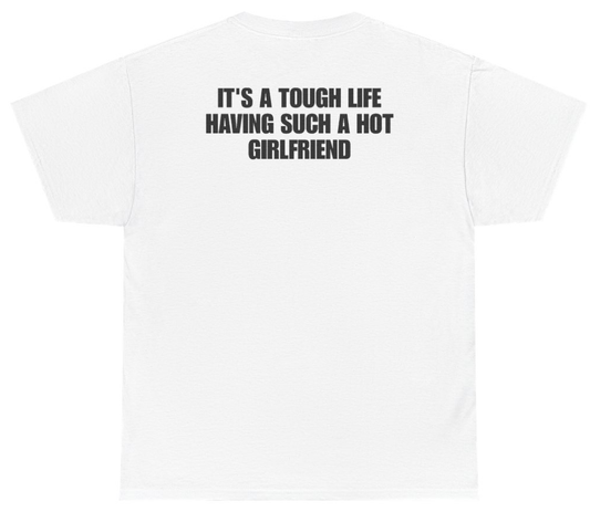 Funny Its A Tough Life Having Such A Hot Girlfriend (BACKPRINT) T-Shirt featuring bold sarcastic humor and graphic design, perfect for casual wear and humor lovers