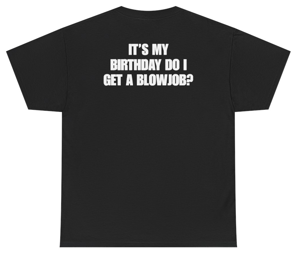 Funny It's My Birthday Do I Get A Blowjob Tee (BACKPRINT) T-Shirt featuring bold sarcastic humor and graphic design, perfect for casual wear and humor lovers