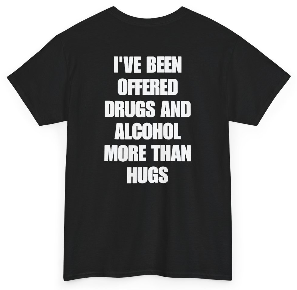 Funny I've Been Offered Drugs And Alcohol More Than Hugs (BACKPRINT) T-Shirt featuring bold sarcastic humor and graphic design, perfect for casual wear and humor lovers