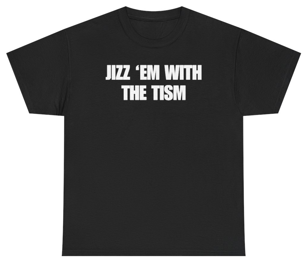 Funny Jizz 'Em With The Tism Tee T-Shirt featuring bold sarcastic humor and graphic design, perfect for casual wear and humor lovers