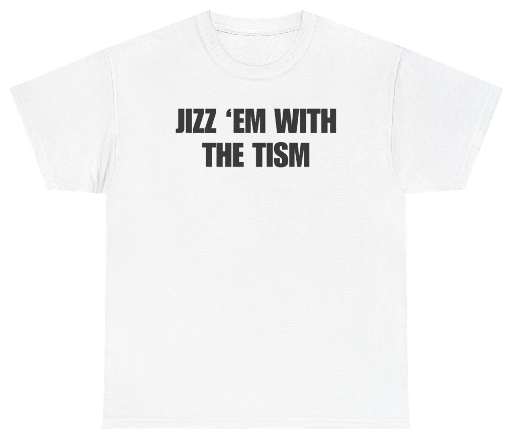 Funny Jizz 'Em With The Tism Tee T-Shirt featuring bold sarcastic humor and graphic design, perfect for casual wear and humor lovers