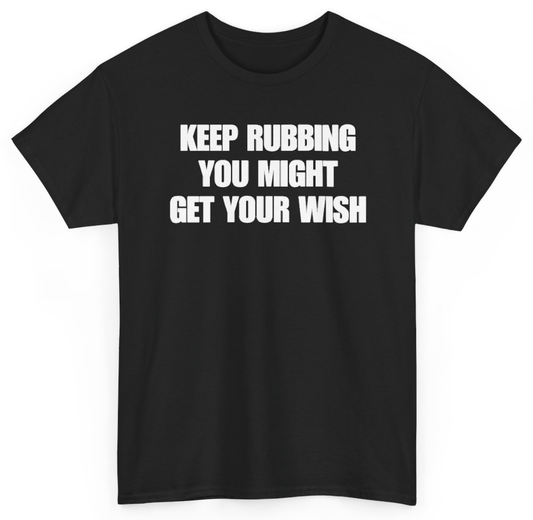 Funny Keep Rubbing You Might Get Your Wish T-Shirt featuring bold sarcastic humor and graphic design, perfect for casual wear and humor lovers