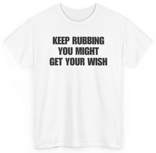 Funny Keep Rubbing You Might Get Your Wish T-Shirt featuring bold sarcastic humor and graphic design, perfect for casual wear and humor lovers