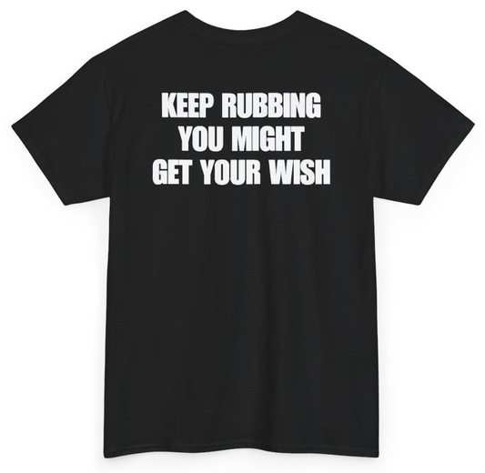 Funny Keep Rubbing You Might Get Your Wish (BACKPRINT) T-Shirt featuring bold sarcastic humor and graphic design, perfect for casual wear and humor lovers