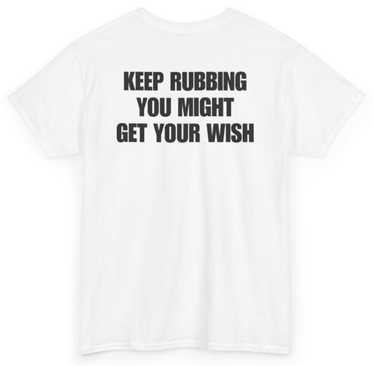 Funny Keep Rubbing You Might Get Your Wish (BACKPRINT) T-Shirt featuring bold sarcastic humor and graphic design, perfect for casual wear and humor lovers