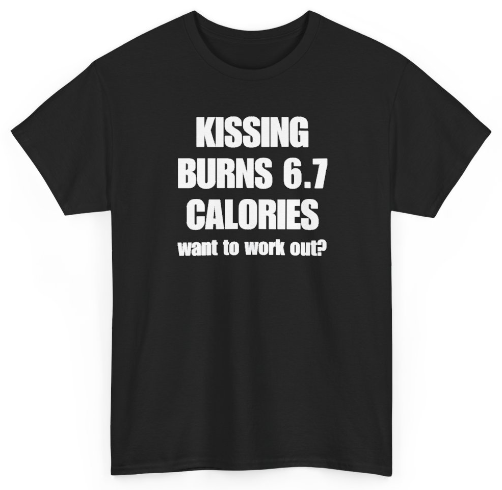 Funny Kissing Burns 6.7 Calories Want To Work Out T-Shirt featuring bold sarcastic humor and graphic design, perfect for casual wear and humor lovers
