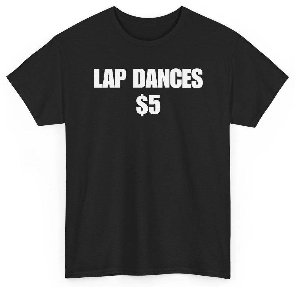 Funny Lap Dances $5 T-Shirt featuring bold sarcastic humor and graphic design, perfect for casual wear and humor lovers