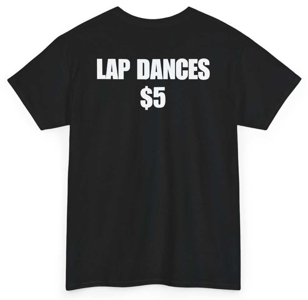 Funny Lap Dances $5 (BACKPRINT) T-Shirt featuring bold sarcastic humor and graphic design, perfect for casual wear and humor lovers