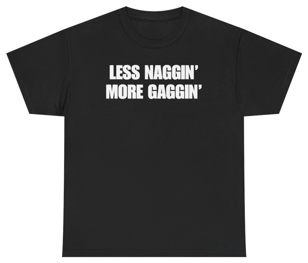 Funny Less Naggin' More Gaggin Tee T-Shirt featuring bold sarcastic humor and graphic design, perfect for casual wear and humor lovers