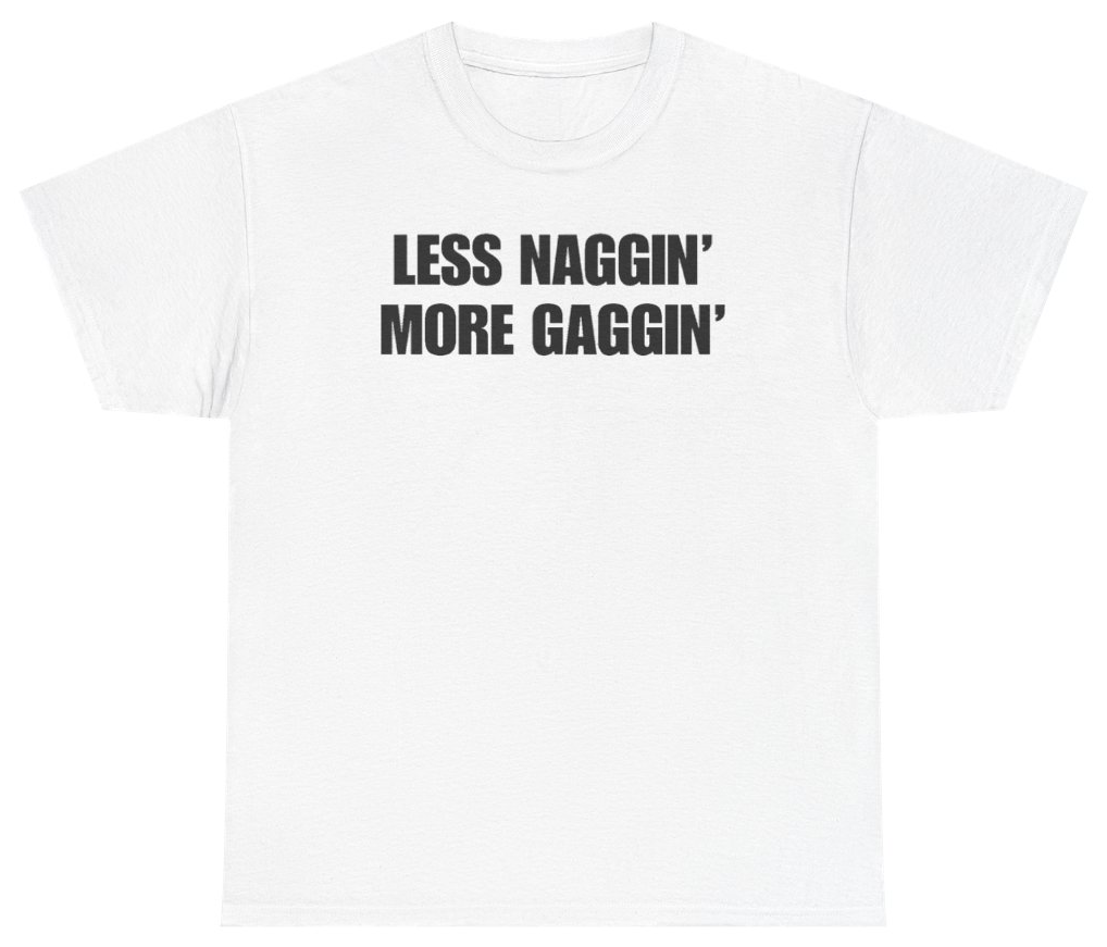 Funny Less Naggin' More Gaggin Tee T-Shirt featuring bold sarcastic humor and graphic design, perfect for casual wear and humor lovers