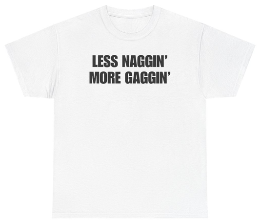 Funny Less Naggin' More Gaggin Tee T-Shirt featuring bold sarcastic humor and graphic design, perfect for casual wear and humor lovers