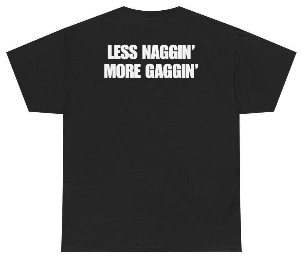 Funny Less Naggin' More Gaggin Tee (BACKPRINT) T-Shirt featuring bold sarcastic humor and graphic design, perfect for casual wear and humor lovers