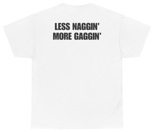 Funny Less Naggin' More Gaggin Tee (BACKPRINT) T-Shirt featuring bold sarcastic humor and graphic design, perfect for casual wear and humor lovers