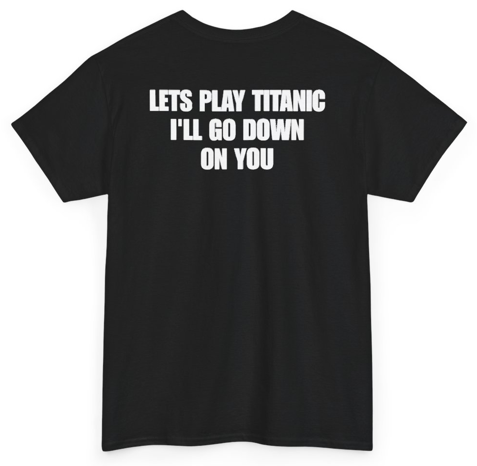 Funny Let's Play Titanic I'll Go Down On You (BACKPRINT) T-Shirt featuring bold sarcastic humor and graphic design, perfect for casual wear and humor lovers