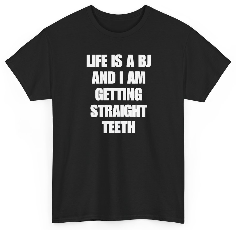 Funny Life Is A BJ And I Am Getting Straight Teeth T-Shirt featuring bold sarcastic humor and graphic design, perfect for casual wear and humor lovers