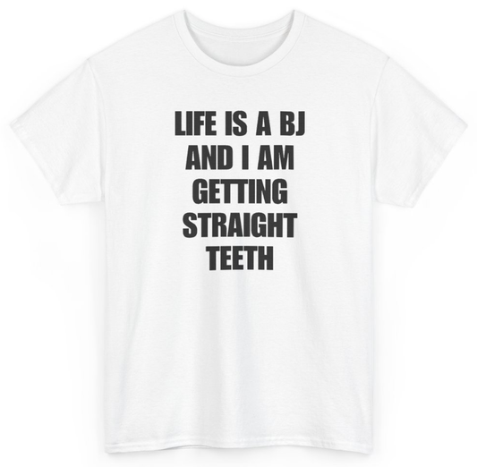 Funny Life Is A BJ And I Am Getting Straight Teeth T-Shirt featuring bold sarcastic humor and graphic design, perfect for casual wear and humor lovers