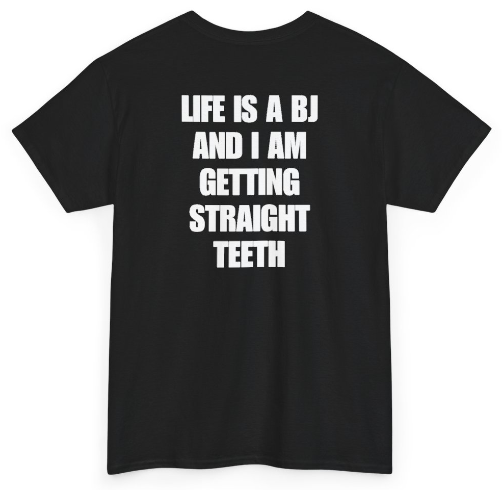 Funny Life Is A BJ And I Am Getting Straight Teeth (BACKPRINT) T-Shirt featuring bold sarcastic humor and graphic design, perfect for casual wear and humor lovers