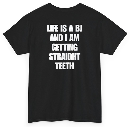 Funny Life Is A BJ And I Am Getting Straight Teeth (BACKPRINT) T-Shirt featuring bold sarcastic humor and graphic design, perfect for casual wear and humor lovers