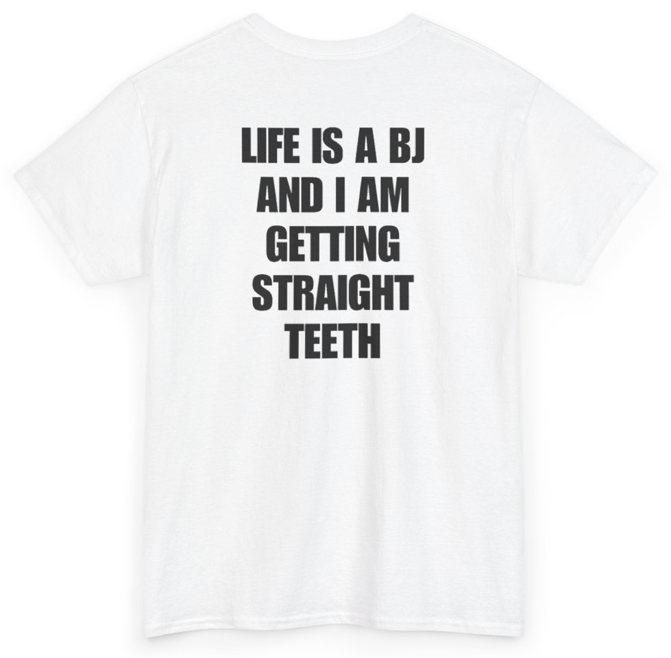 Funny Life Is A BJ And I Am Getting Straight Teeth (BACKPRINT) T-Shirt featuring bold sarcastic humor and graphic design, perfect for casual wear and humor lovers