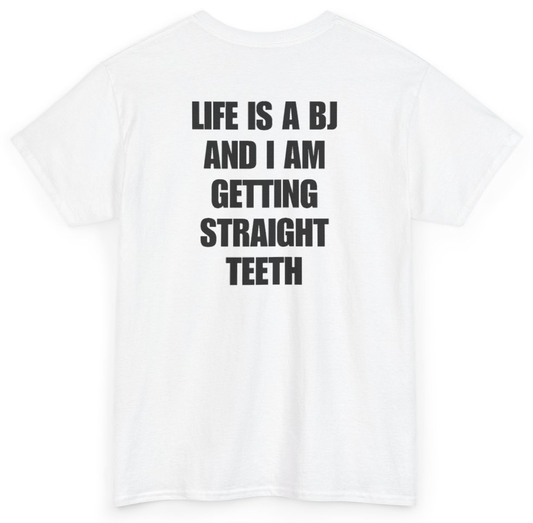 Funny Life Is A BJ And I Am Getting Straight Teeth (BACKPRINT) T-Shirt featuring bold sarcastic humor and graphic design, perfect for casual wear and humor lovers