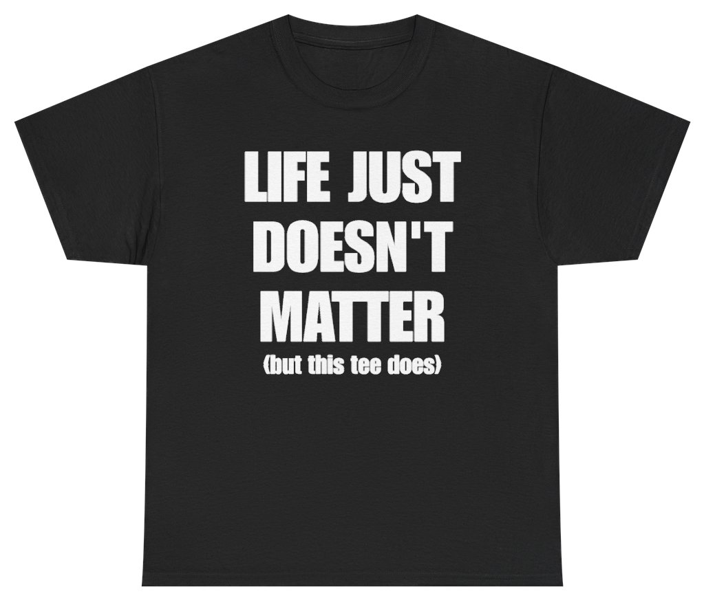 Funny Life Just Doesn't Matter But This Tee Does T-Shirt featuring bold sarcastic humor and graphic design, perfect for casual wear and humor lovers