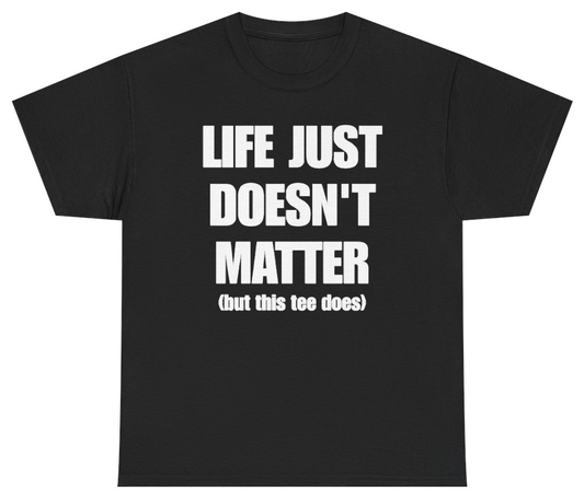Funny Life Just Doesn't Matter But This Tee Does T-Shirt featuring bold sarcastic humor and graphic design, perfect for casual wear and humor lovers