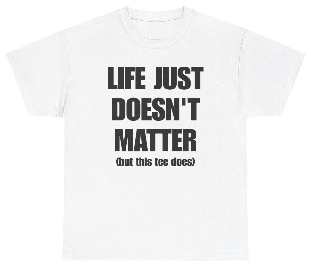 Funny Life Just Doesn't Matter But This Tee Does T-Shirt featuring bold sarcastic humor and graphic design, perfect for casual wear and humor lovers