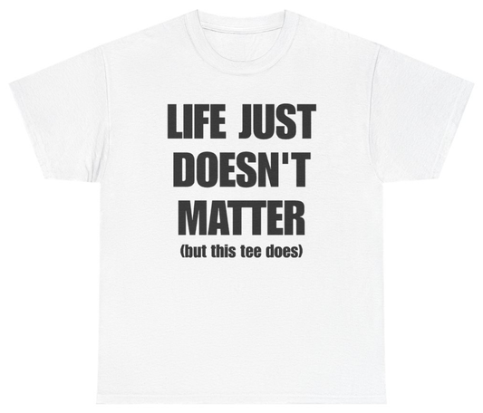 Funny Life Just Doesn't Matter But This Tee Does T-Shirt featuring bold sarcastic humor and graphic design, perfect for casual wear and humor lovers