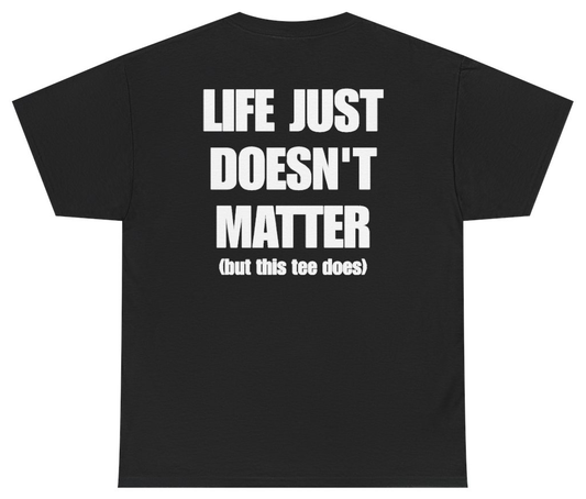 Funny Life Just Doesn't Matter But This Tee Does (BACKPRINT) T-Shirt featuring bold sarcastic humor and graphic design, perfect for casual wear and humor lovers