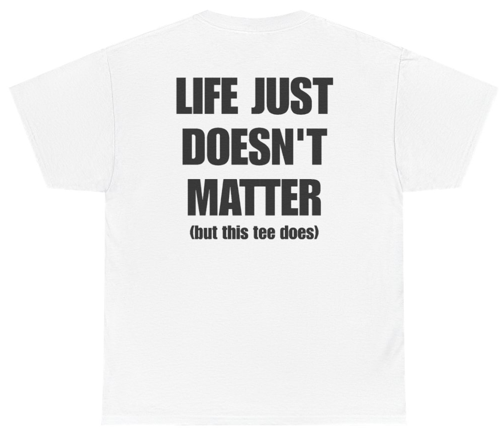 Funny Life Just Doesn't Matter But This Tee Does (BACKPRINT) T-Shirt featuring bold sarcastic humor and graphic design, perfect for casual wear and humor lovers