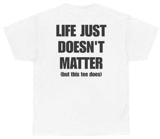 Funny Life Just Doesn't Matter But This Tee Does (BACKPRINT) T-Shirt featuring bold sarcastic humor and graphic design, perfect for casual wear and humor lovers