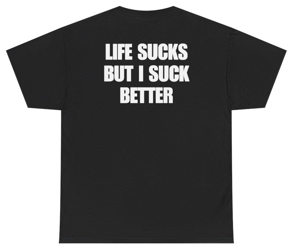 Funny Life Sucks But I Suck Better Tee (BACKPRINT) T-Shirt featuring bold sarcastic humor and graphic design, perfect for casual wear and humor lovers