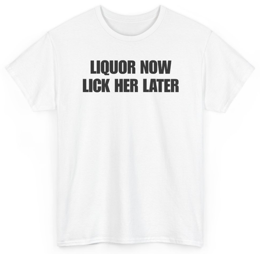 Funny Liquor Now Lick Her Later T-Shirt featuring bold sarcastic humor and graphic design, perfect for casual wear and humor lovers