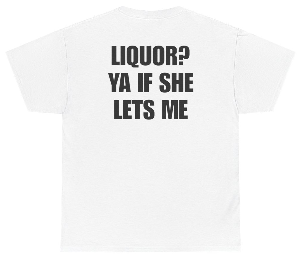 Funny Liquor? Ya If She Lets Me Tee (BACKPRINT) T-Shirt featuring bold sarcastic humor and graphic design, perfect for casual wear and humor lovers