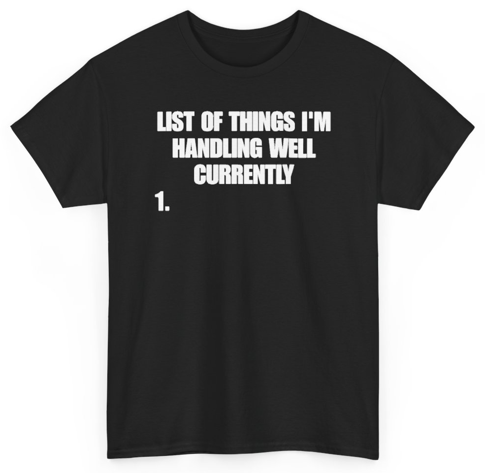 Funny List Of Things I'm Handling Well Currently T-Shirt featuring bold sarcastic humor and graphic design, perfect for casual wear and humor lovers