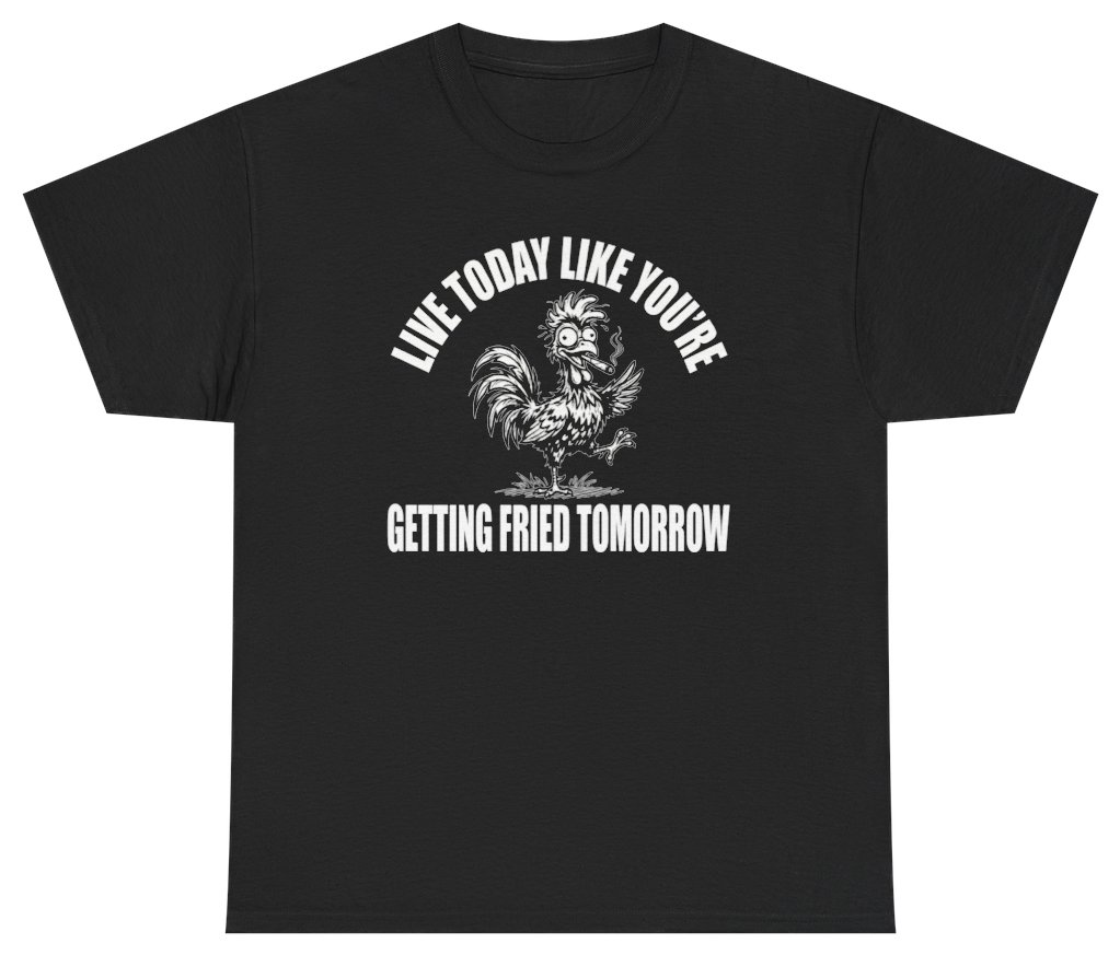 Funny Live Today Like You're Getting Fried Tomorrow Tee T-Shirt featuring bold sarcastic humor and graphic design, perfect for casual wear and humor lovers