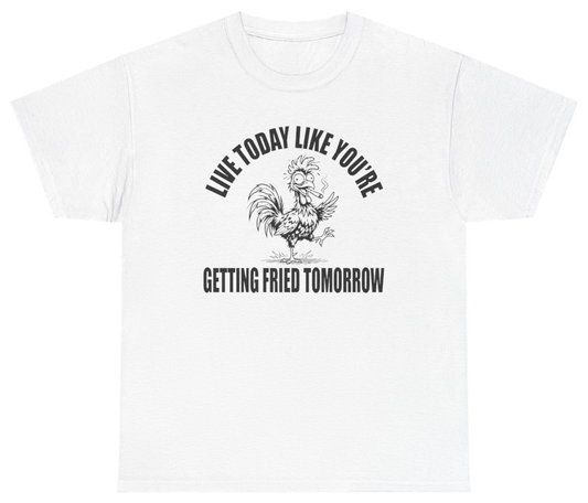 Funny Live Today Like You're Getting Fried Tomorrow Tee T-Shirt featuring bold sarcastic humor and graphic design, perfect for casual wear and humor lovers