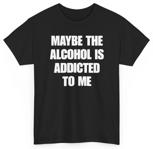 Funny Maybe The Alcohol Is Addicted To Me T-Shirt featuring bold sarcastic humor and graphic design, perfect for casual wear and humor lovers