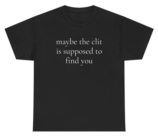 Funny adult humor shirt saying Maybe The Clit Is Supposed To Find You.
