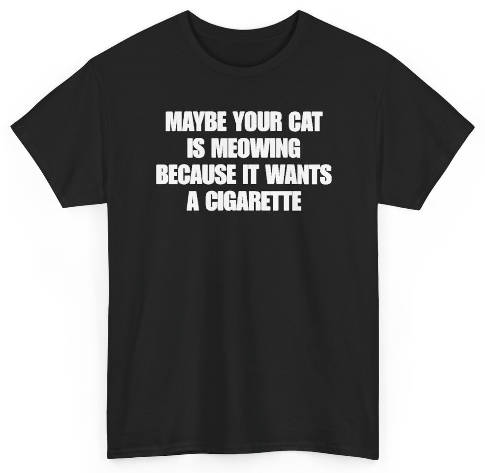Funny Maybe Your Cat Is Meowing Because It Wants A Cigarette T-Shirt featuring bold sarcastic humor and graphic design, perfect for casual wear and humor lovers