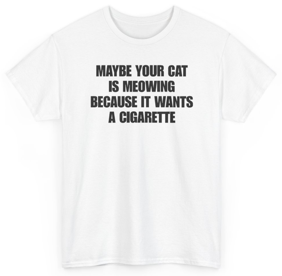 Funny Maybe Your Cat Is Meowing Because It Wants A Cigarette T-Shirt featuring bold sarcastic humor and graphic design, perfect for casual wear and humor lovers