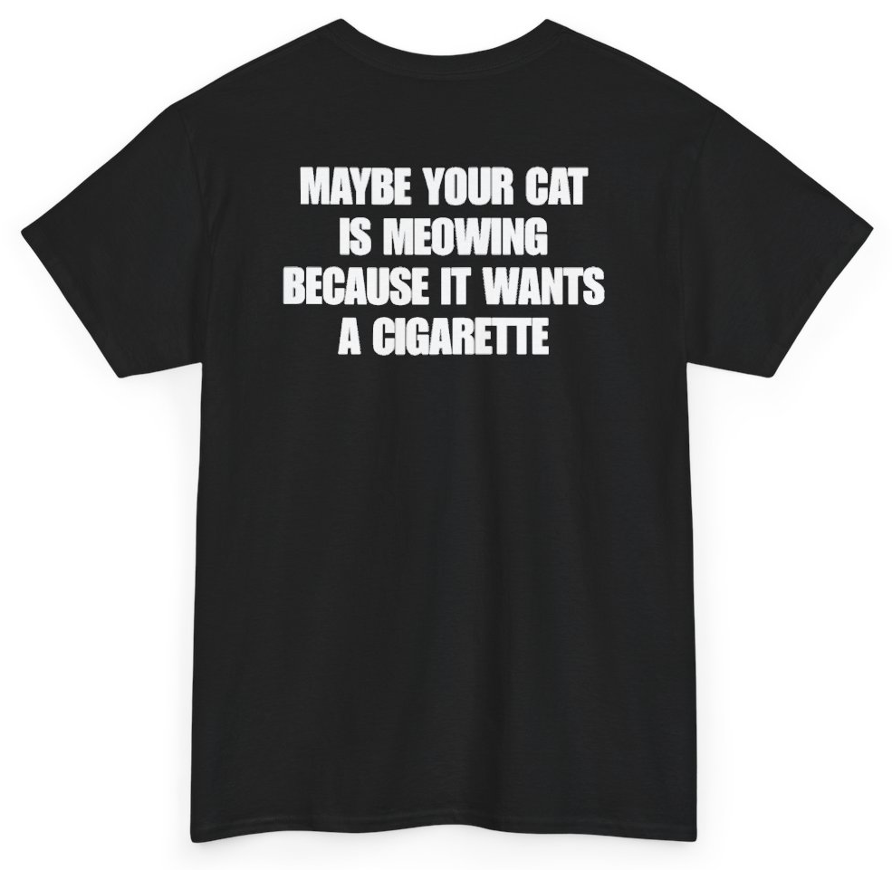 Funny Maybe Your Cat Is Meowing Because It Wants A Cigarette (BACKPRINT) T-Shirt featuring bold sarcastic humor and graphic design, perfect for casual wear and humor lovers