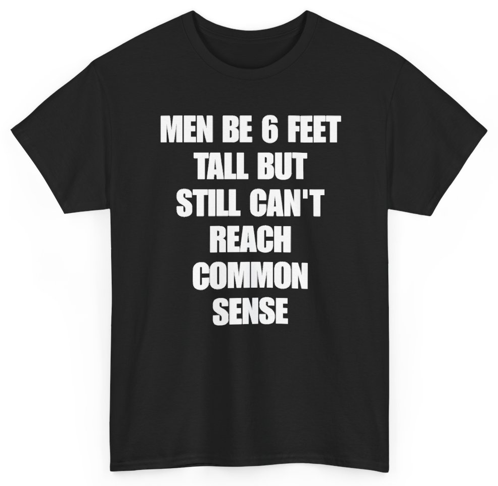 Funny Men Be 6 Feet Tall But Still Can't Reach Common Sense T-Shirt featuring bold sarcastic humor and graphic design, perfect for casual wear and humor lovers