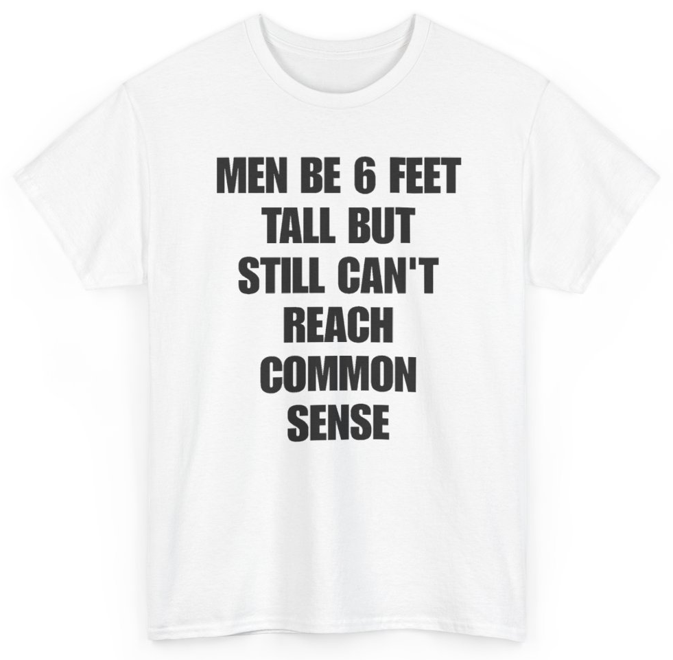 Funny Men Be 6 Feet Tall But Still Can't Reach Common Sense T-Shirt featuring bold sarcastic humor and graphic design, perfect for casual wear and humor lovers