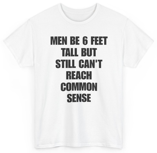 Funny Men Be 6 Feet Tall But Still Can't Reach Common Sense T-Shirt featuring bold sarcastic humor and graphic design, perfect for casual wear and humor lovers